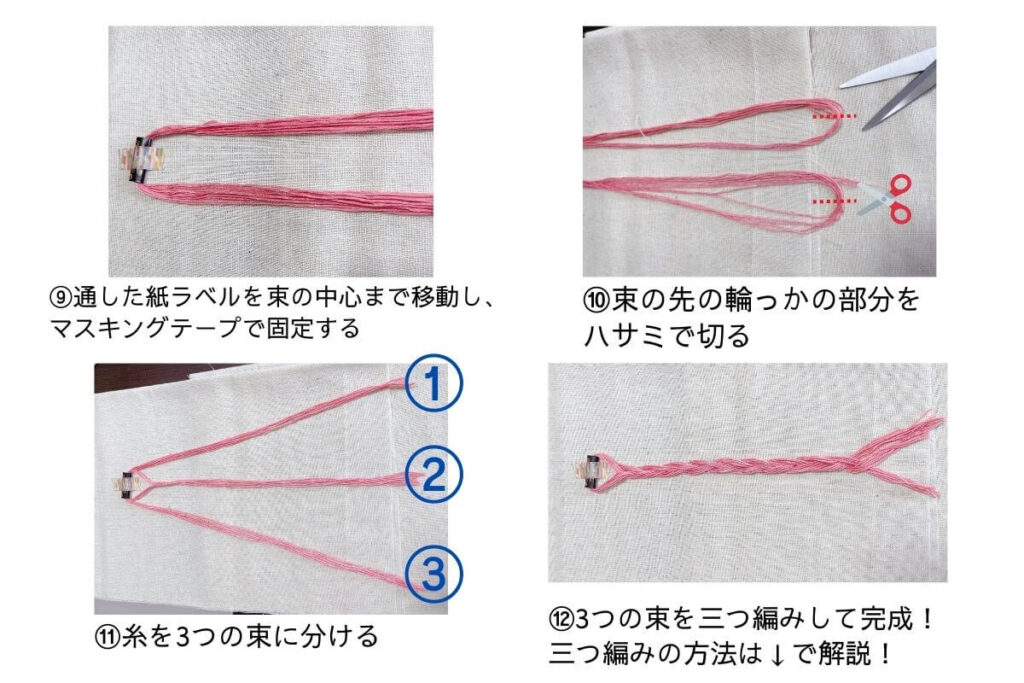 ⑨通した紙ラベルを束の中心まで移動し、
マスキングテープで固定する
⑩束の先の輪っかの部分を
ハサミで切る
⑪糸を3つの束に分ける
⑫3つの束を三つ編みして完成！
三つ編みの方法は↓で解説！